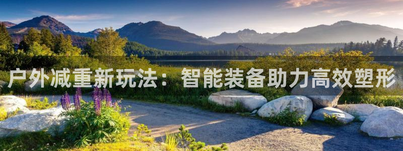 凯捷体育:户外减重新玩法:智能装备助力高效塑形