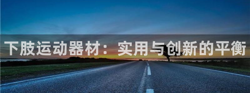 德国凯捷体育集团:下肢运动器材:实用与创新的平衡